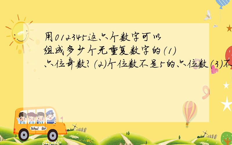 用012345这六个数字可以组成多少个无重复数字的（1）六位奇数?（2）个位数不是5的六位数（3）不大于4310的四位偶数