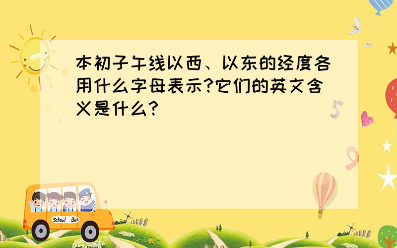 本初子午线以西、以东的经度各用什么字母表示?它们的英文含义是什么?