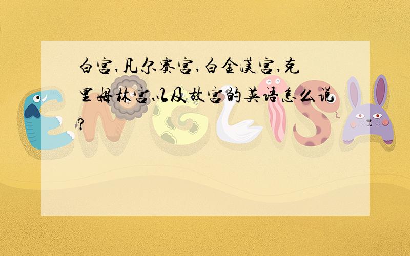 白宫,凡尔赛宫,白金汉宫,克里姆林宫以及故宫的英语怎么说?