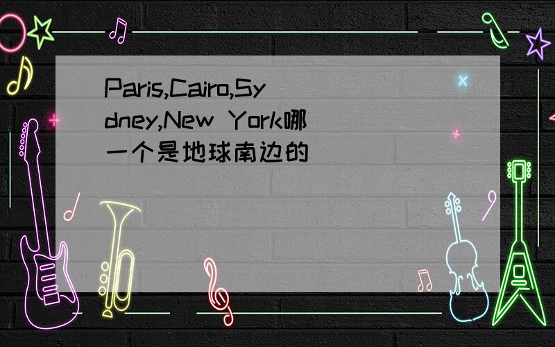 Paris,Cairo,Sydney,New York哪一个是地球南边的