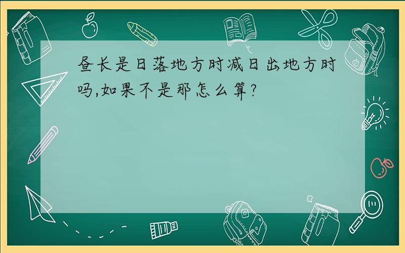 昼长是日落地方时减日出地方时吗,如果不是那怎么算?