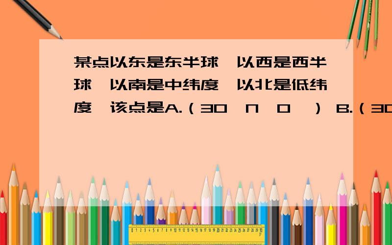 某点以东是东半球,以西是西半球,以南是中纬度,以北是低纬度,该点是A.（30°N,0°） B.（30°S,180°） C.(60°N,160°E） D.(30°S,20°W)