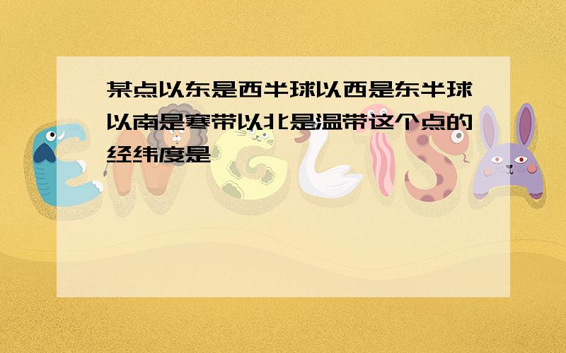 某点以东是西半球以西是东半球以南是寒带以北是温带这个点的经纬度是