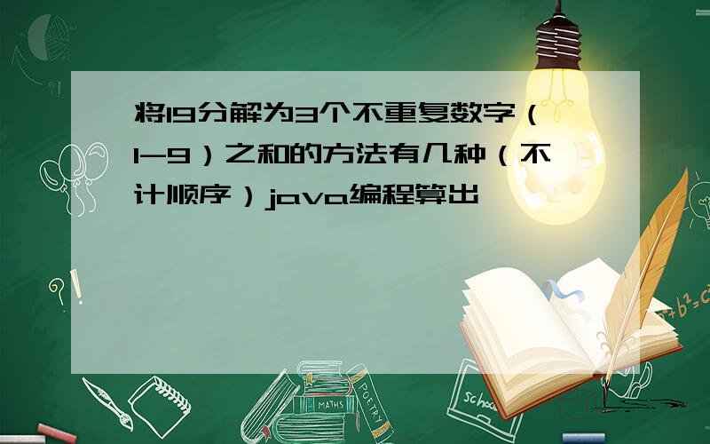 将19分解为3个不重复数字（1-9）之和的方法有几种（不计顺序）java编程算出