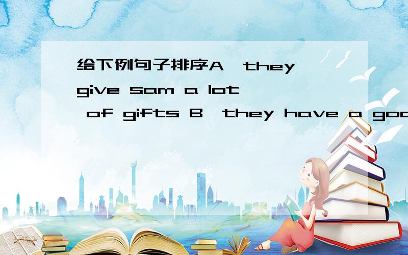 给下例句子排序A,they give sam a lot of gifts B,they have a good timeC,sam is having a birthday party D,sam is very happy he likes gifts E,his friends come to his home