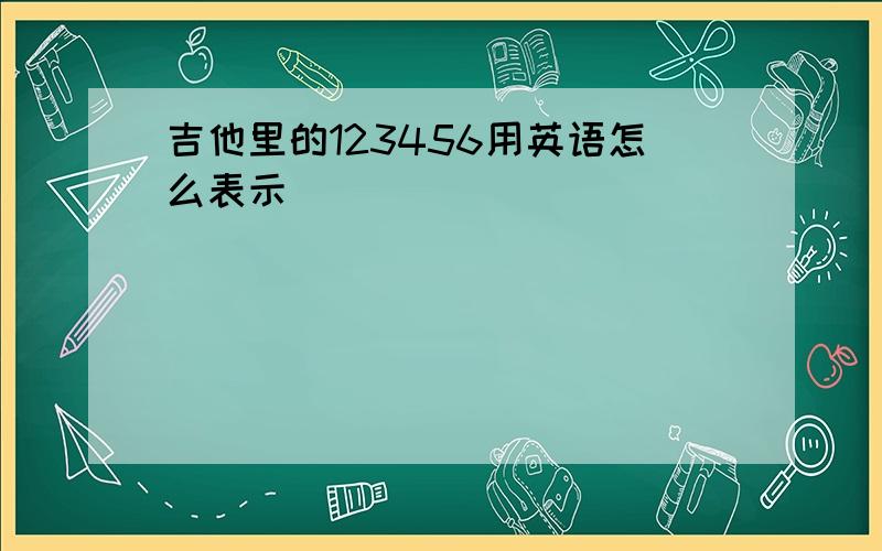 吉他里的123456用英语怎么表示