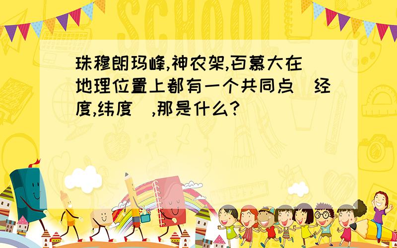 珠穆朗玛峰,神农架,百慕大在地理位置上都有一个共同点(经度,纬度),那是什么?