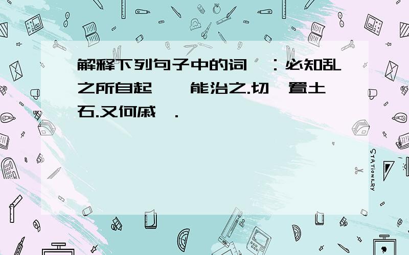 解释下列句子中的词焉：必知乱之所自起,焉能治之.切焉置土石.又何戚焉.