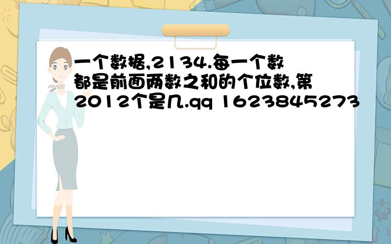 一个数据,2134.每一个数都是前面两数之和的个位数,第2012个是几.qq 1623845273