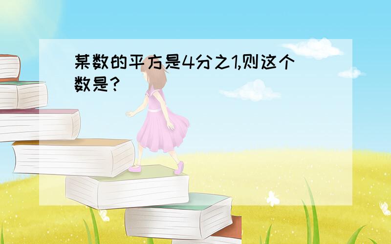 某数的平方是4分之1,则这个数是?