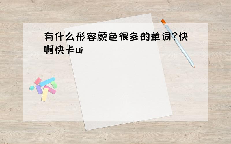 有什么形容颜色很多的单词?快啊快卡ui