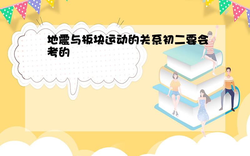 地震与板块运动的关系初二要会考的