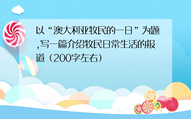 以“澳大利亚牧民的一日”为题,写一篇介绍牧民日常生活的报道（200字左右）