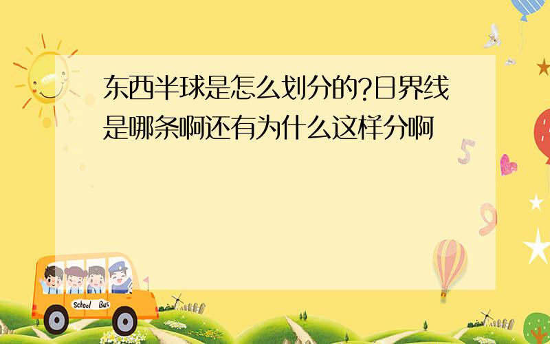 东西半球是怎么划分的?日界线是哪条啊还有为什么这样分啊