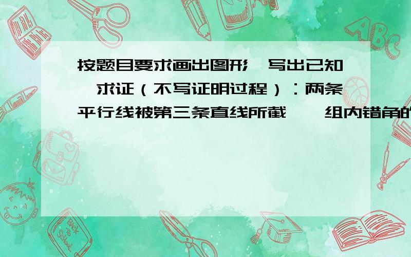 按题目要求画出图形,写出已知,求证（不写证明过程）：两条平行线被第三条直线所截,一组内错角的平分线互相平线