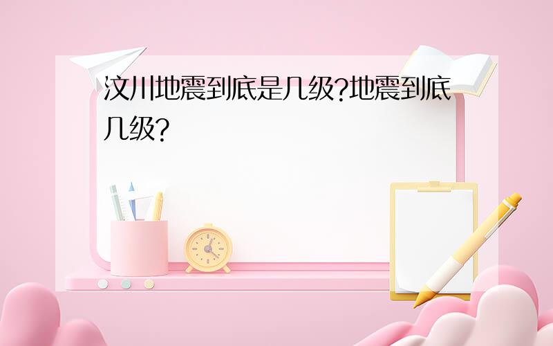 汶川地震到底是几级?地震到底几级?