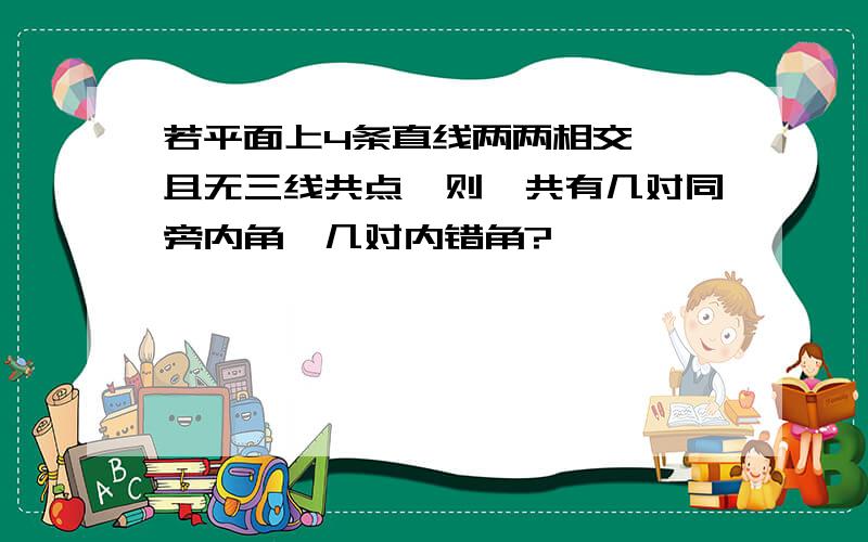 若平面上4条直线两两相交 ,且无三线共点,则一共有几对同旁内角,几对内错角?