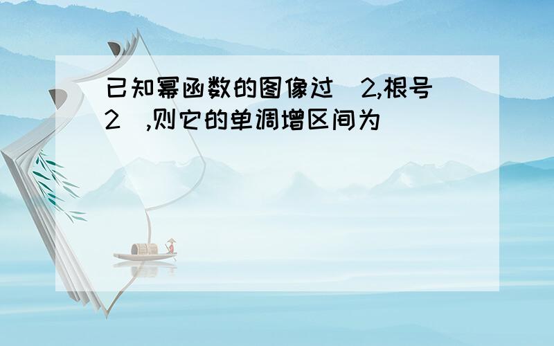 已知幂函数的图像过(2,根号2),则它的单调增区间为