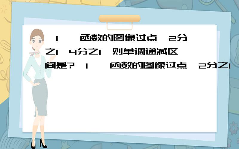 【1】幂函数的图像过点【2分之1,4分之1】则单调递减区间是?【1】幂函数的图像过点【2分之1,4分之1】则单调递减区间是【2】计算log9 2Xlog4 根号下27