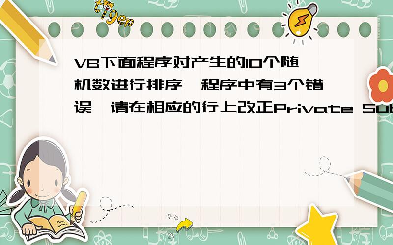 VB下面程序对产生的10个随机数进行排序,程序中有3个错误,请在相应的行上改正Private Sub Button1_Click(……) HandlesButton1.ClickDim a(9) As IntegerDim i,j,imin,t As IntegerLabel1.Text = 