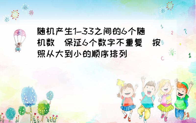 随机产生1-33之间的6个随机数（保证6个数字不重复）按照从大到小的顺序排列