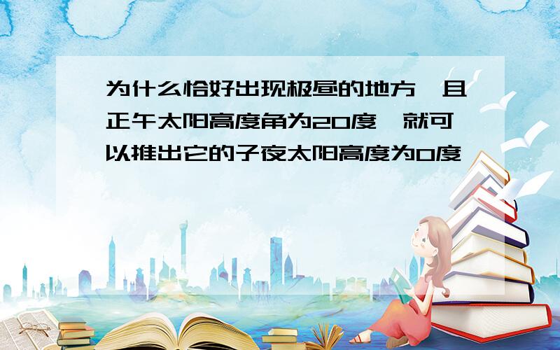 为什么恰好出现极昼的地方,且正午太阳高度角为20度,就可以推出它的子夜太阳高度为0度