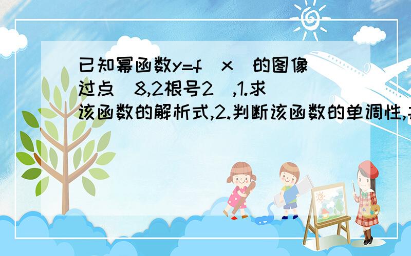 已知幂函数y=f（x）的图像过点（8,2根号2）,1.求该函数的解析式,2.判断该函数的单调性,并用定义证明过程