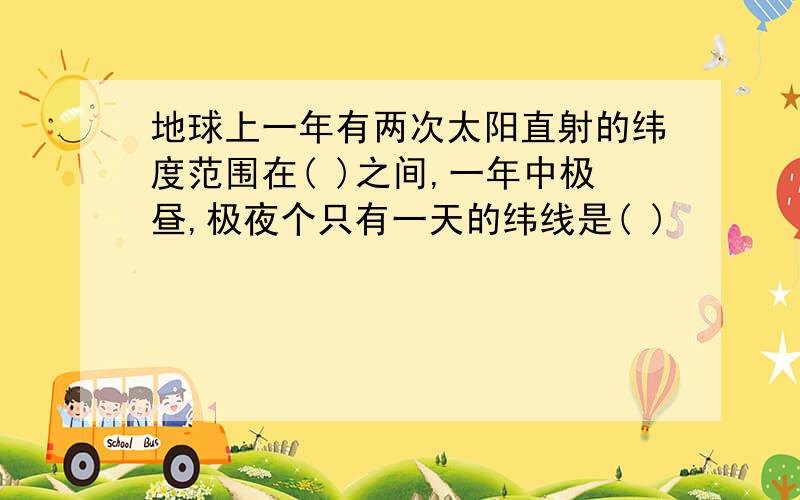 地球上一年有两次太阳直射的纬度范围在( )之间,一年中极昼,极夜个只有一天的纬线是( )