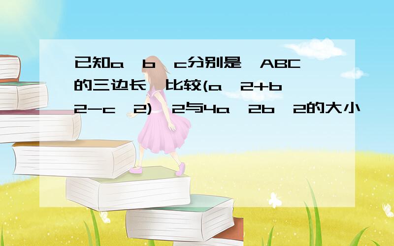 已知a,b,c分别是△ABC的三边长,比较(a^2+b^2-c^2)^2与4a^2b^2的大小