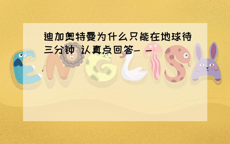 迪加奥特曼为什么只能在地球待三分钟 认真点回答- -