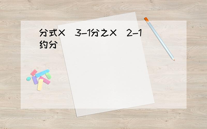 分式X^3-1分之X^2-1约分