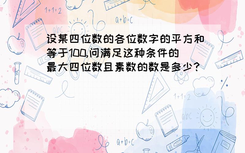 设某四位数的各位数字的平方和等于100,问满足这种条件的最大四位数且素数的数是多少?