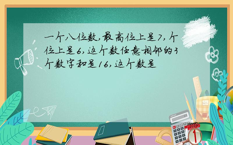 一个八位数,最高位上是7,个位上是6,这个数任意相邻的3个数字和是16,这个数是