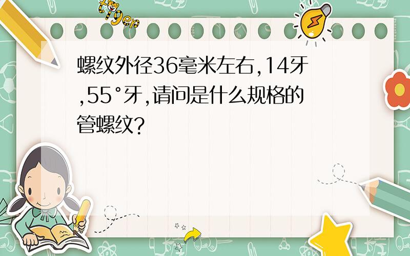 螺纹外径36毫米左右,14牙,55°牙,请问是什么规格的管螺纹?