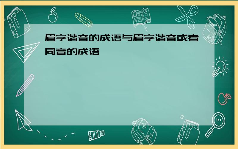 眉字谐音的成语与眉字谐音或者同音的成语