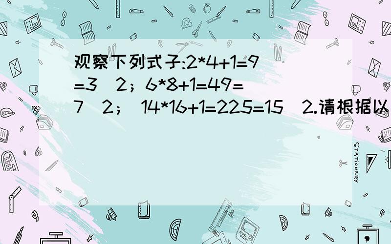 观察下列式子:2*4+1=9=3^2；6*8+1=49=7^2； 14*16+1=225=15^2.请根据以上规律写出第...观察下列式子:2*4+1=9=3^2；6*8+1=49=7^2； 14*16+1=225=15^2.请根据以上规律写出第n个等 式 及理由