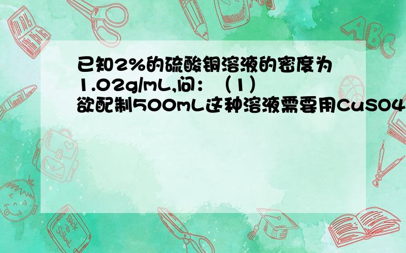 已知2%的硫酸铜溶液的密度为1.02g/mL,问：（1）欲配制500mL这种溶液需要用CuSO4·5H2O晶体多少克?（2）所得溶液的物质的量浓度是多少?0.4g不纯的无水碳酸钠（所含杂质与酸不反应）,加入50mL0.1mol