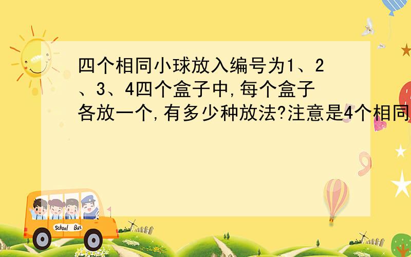 四个相同小球放入编号为1、2、3、4四个盒子中,每个盒子各放一个,有多少种放法?注意是4个相同的小球哦~