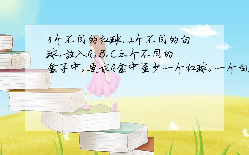 3个不同的红球,2个不同的白球,放入A,B,C三个不同的盒子中,要求A盒中至少一个红球,一个白球,则共有几种不同方法?