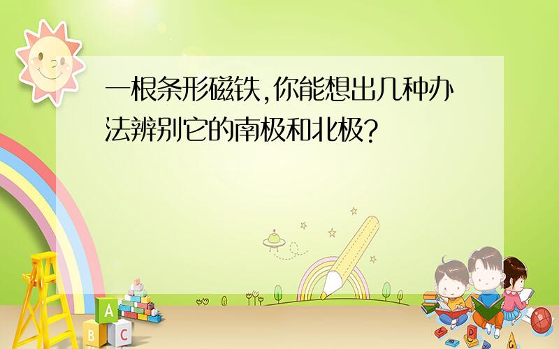 一根条形磁铁,你能想出几种办法辨别它的南极和北极?