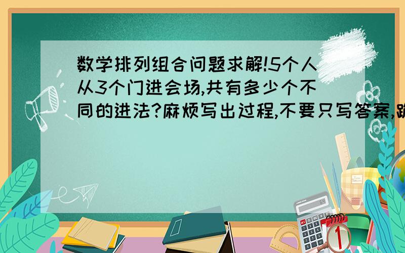 数学排列组合问题求解!5个人从3个门进会场,共有多少个不同的进法?麻烦写出过程,不要只写答案,跪谢～