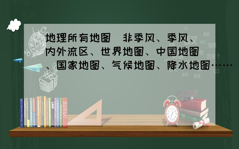 地理所有地图（非季风、季风、内外流区、世界地图、中国地图、国家地图、气候地图、降水地图……）上传到“知道”