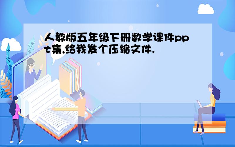 人教版五年级下册数学课件ppt集,给我发个压缩文件.