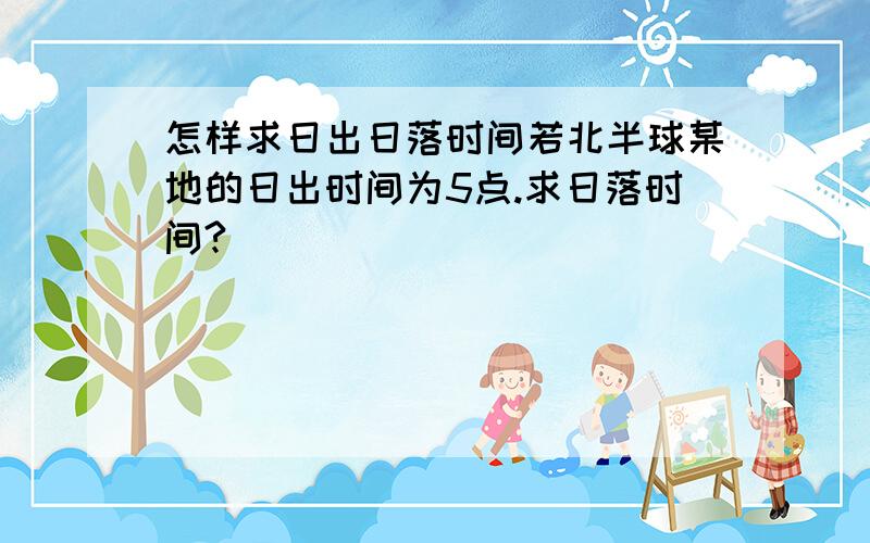 怎样求日出日落时间若北半球某地的日出时间为5点.求日落时间?