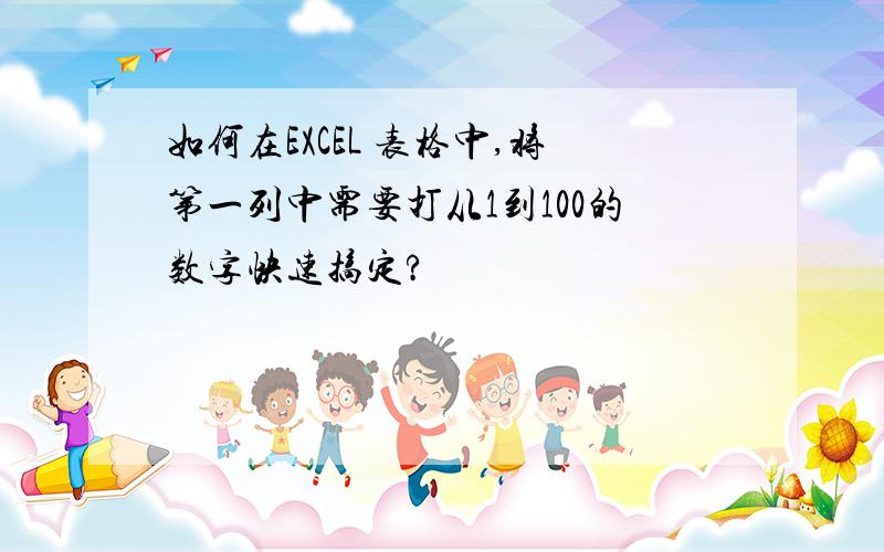 如何在EXCEL 表格中,将第一列中需要打从1到100的数字快速搞定?