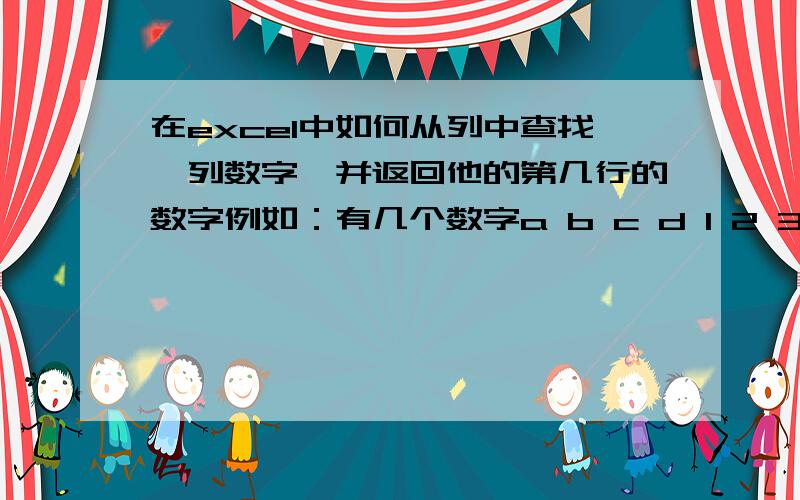 在excel中如何从列中查找一列数字,并返回他的第几行的数字例如：有几个数字a b c d 1 2 3 45 6 7 8从这在这组数字 等于 d的数字并返回d所在列的第三行的数字 也就是8