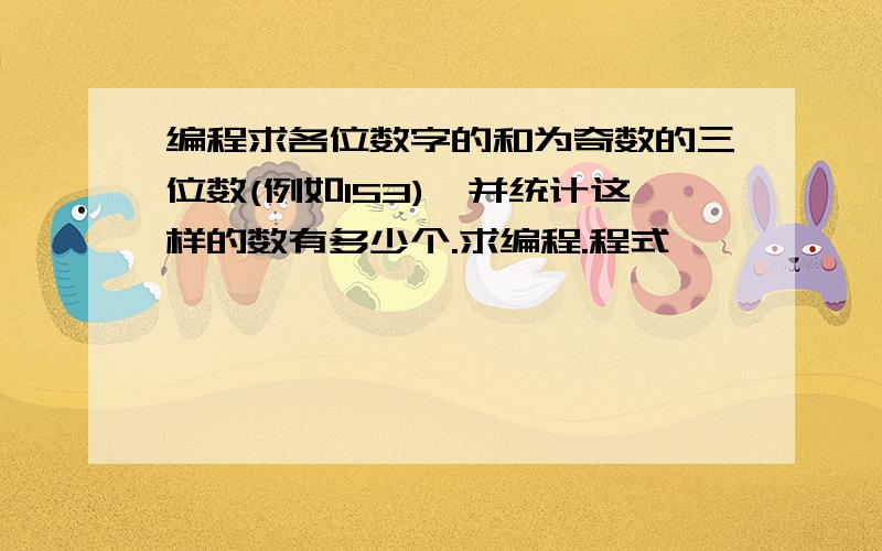 编程求各位数字的和为奇数的三位数(例如153),并统计这样的数有多少个.求编程.程式