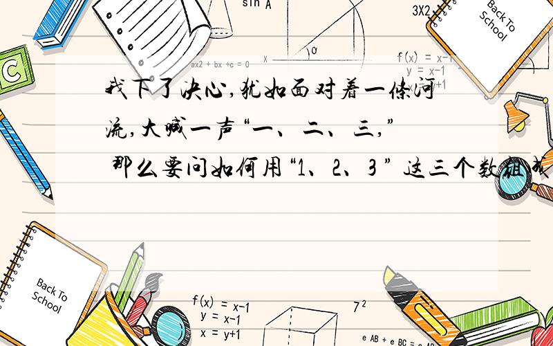 我下了决心,犹如面对着一条河流,大喊一声“一、二、三,” 那么要问如何用“1、2、3 ” 这三个数组成一个最大的数字呢?