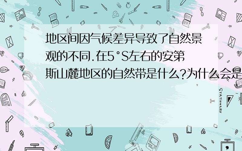 地区间因气候差异导致了自然景观的不同.在5°S左右的安第斯山麓地区的自然带是什么?为什么会是这种自然带?随着海拔的身高,自然带有呈现怎么样的变化?