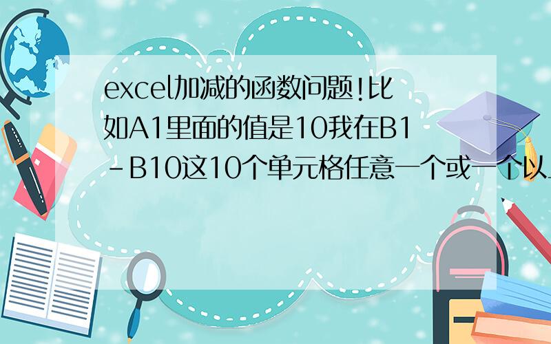 excel加减的函数问题!比如A1里面的值是10我在B1-B10这10个单元格任意一个或一个以上填上数,使其A1减去B1-B10中填写的数在C1-C10这10个单元格任意一个或一个以上填上数,使其A1加上C1-C10中填写的